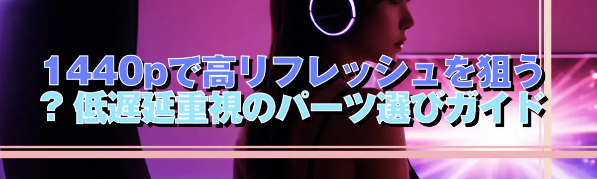 1440pで高リフレッシュを狙う ? 低遅延重視のパーツ選びガイド