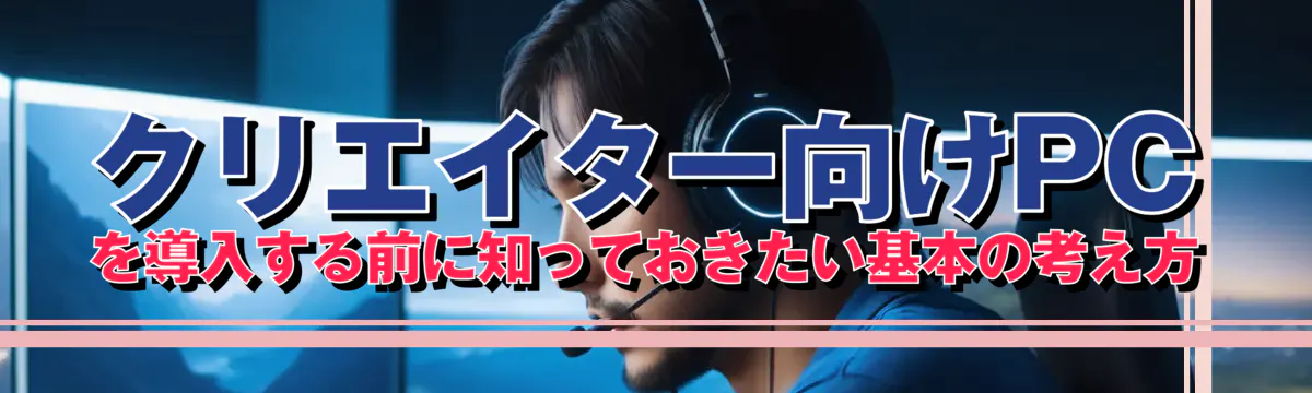 クリエイター向けPCを導入する前に知っておきたい基本の考え方
