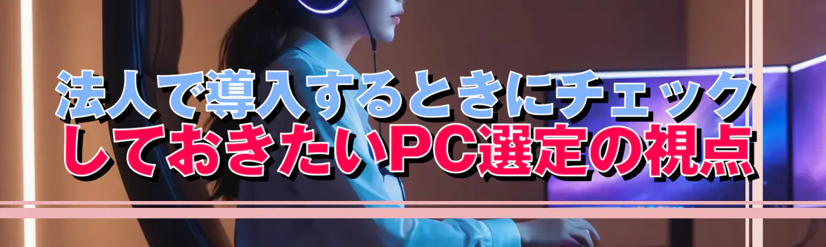 法人で導入するときにチェックしておきたいPC選定の視点