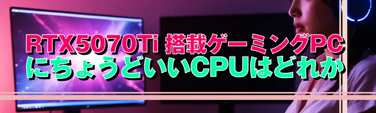 RTX5070Ti 搭載ゲーミングPCにちょうどいいCPUはどれか