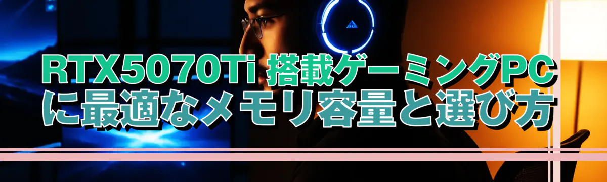 RTX5070Ti 搭載ゲーミングPCに最適なメモリ容量と選び方