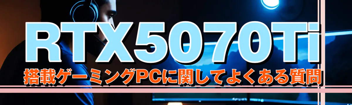 RTX5070Ti 搭載ゲーミングPCに関してよくある質問