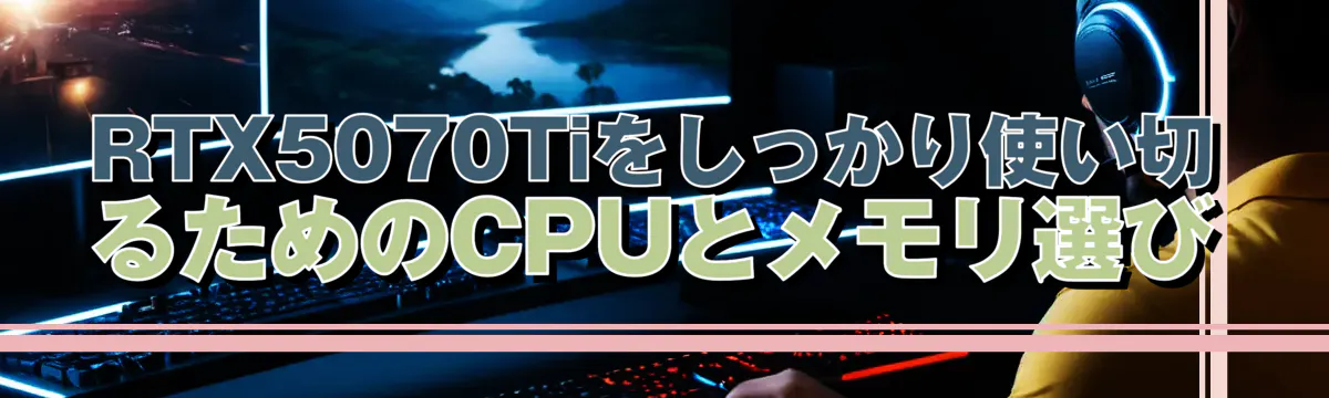 RTX5070Tiをしっかり使い切るためのCPUとメモリ選び