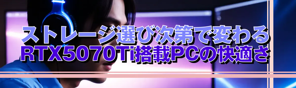 ストレージ選び次第で変わるRTX5070Ti搭載PCの快適さ
