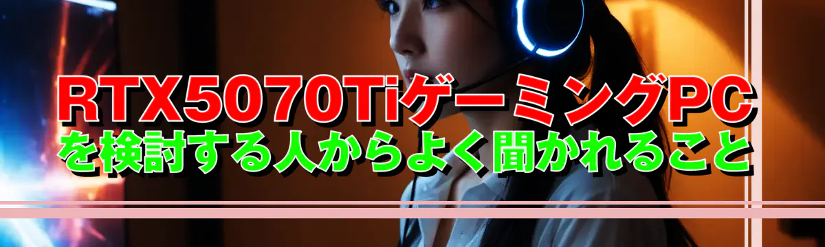 RTX5070TiゲーミングPCを検討する人からよく聞かれること