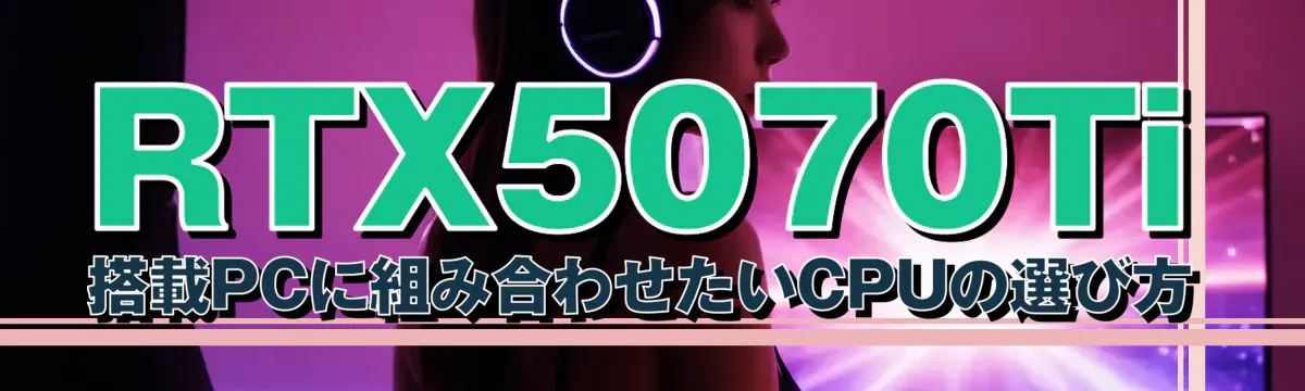 RTX5070Ti 搭載PCに組み合わせたいCPUの選び方