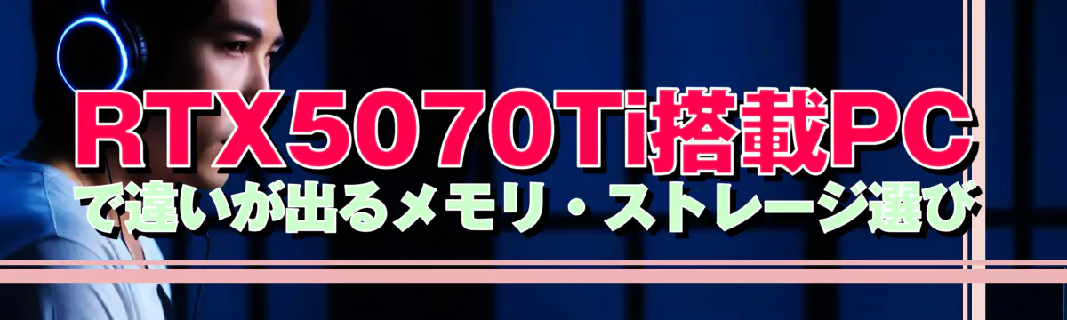 RTX5070Ti搭載PCで違いが出るメモリ・ストレージ選び