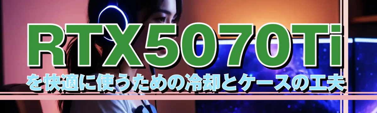 RTX5070Tiを快適に使うための冷却とケースの工夫