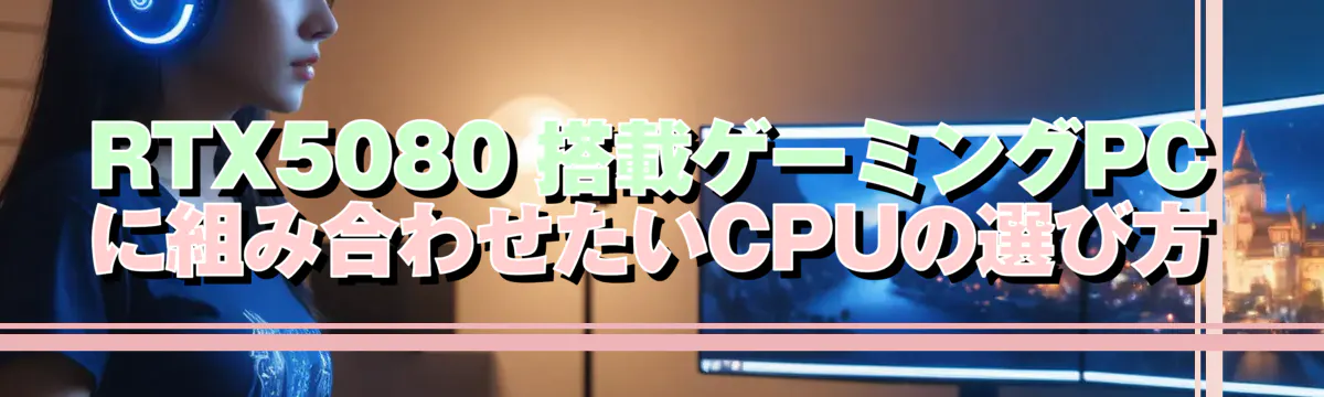 RTX5080 搭載ゲーミングPCに組み合わせたいCPUの選び方