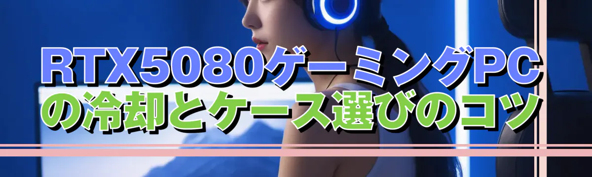 RTX5080ゲーミングPCの冷却とケース選びのコツ