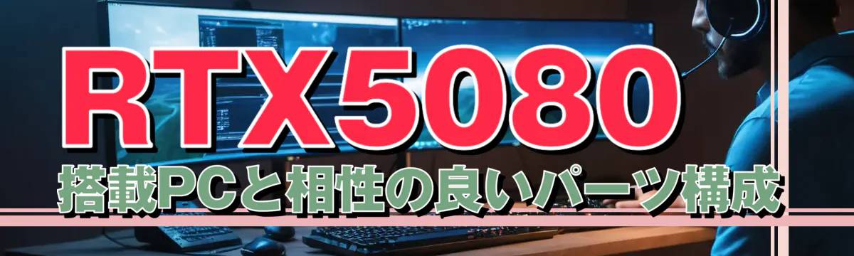 RTX5080 搭載PCと相性の良いパーツ構成