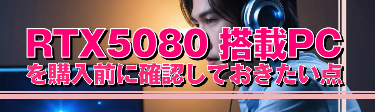 RTX5080 搭載PCを購入前に確認しておきたい点