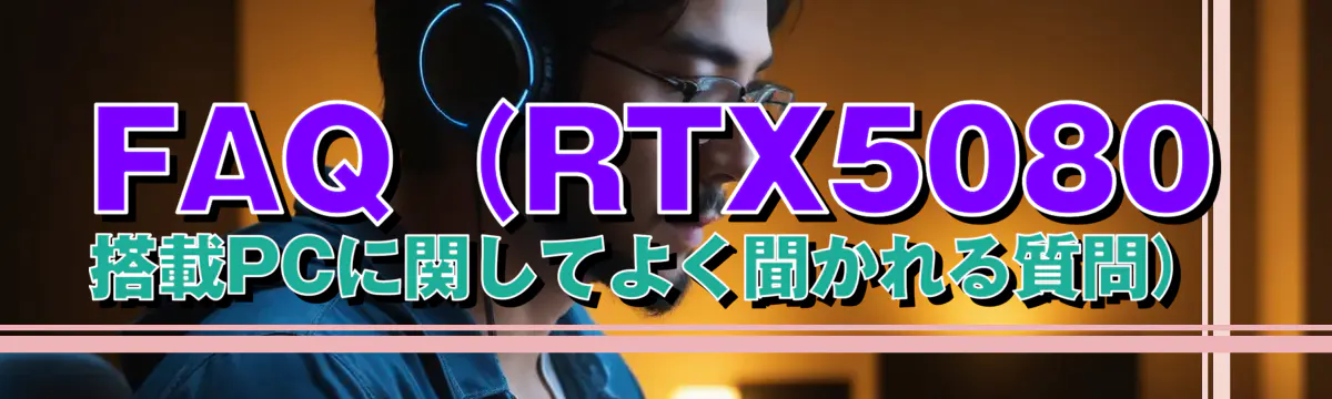 FAQ(RTX5080 搭載PCに関してよく聞かれる質問)