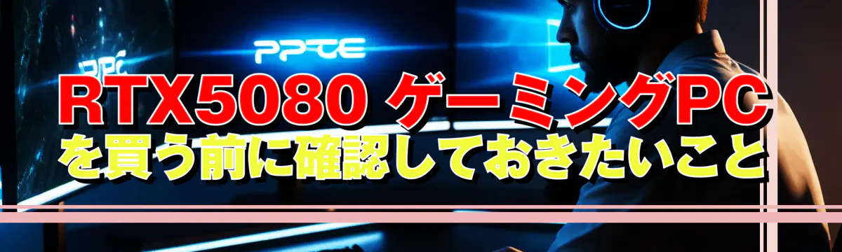 RTX5080 ゲーミングPCを買う前に確認しておきたいこと