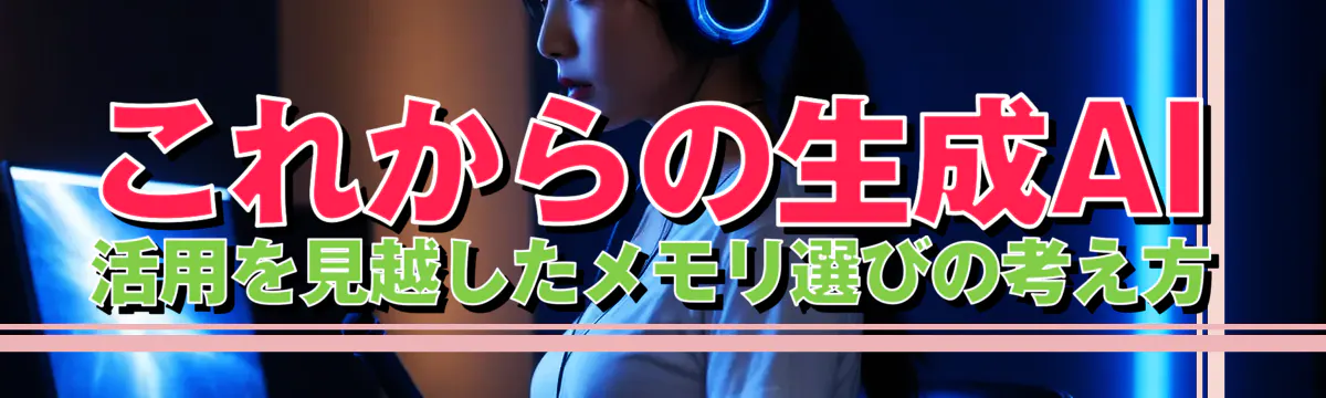 これからの生成AI活用を見越したメモリ選びの考え方