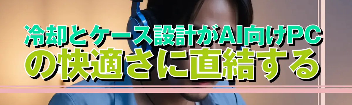 冷却とケース設計がAI向けPCの快適さに直結する