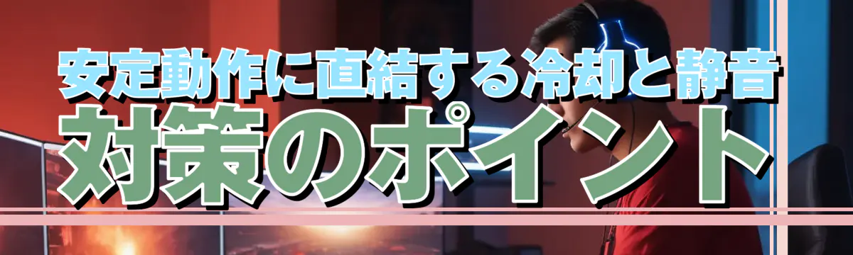 安定動作に直結する冷却と静音対策のポイント