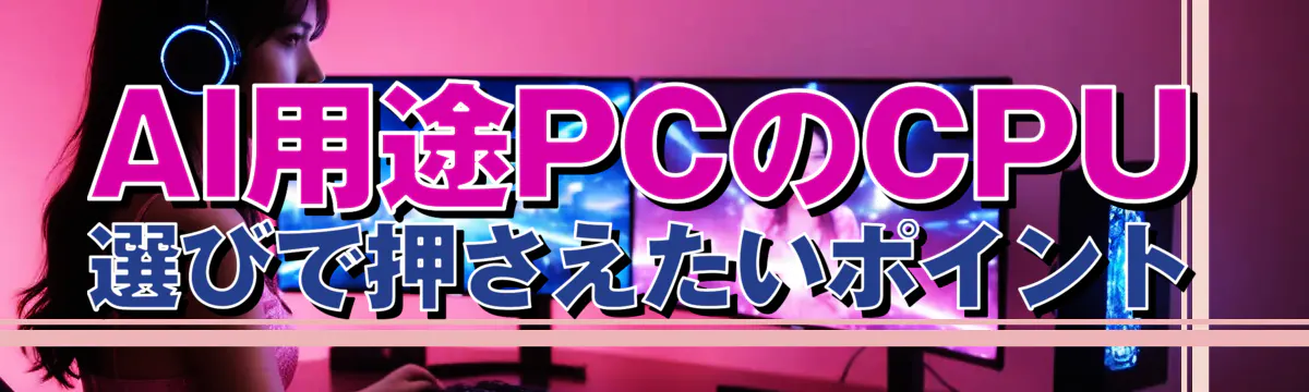 AI用途PCのCPU選びで押さえたいポイント