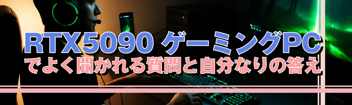 RTX5090 ゲーミングPCでよく聞かれる質問と自分なりの答え