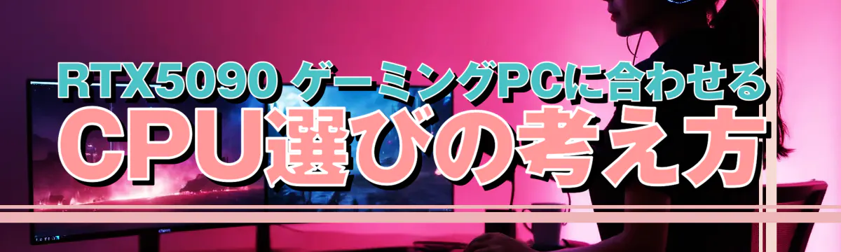 RTX5090 ゲーミングPCに合わせるCPU選びの考え方