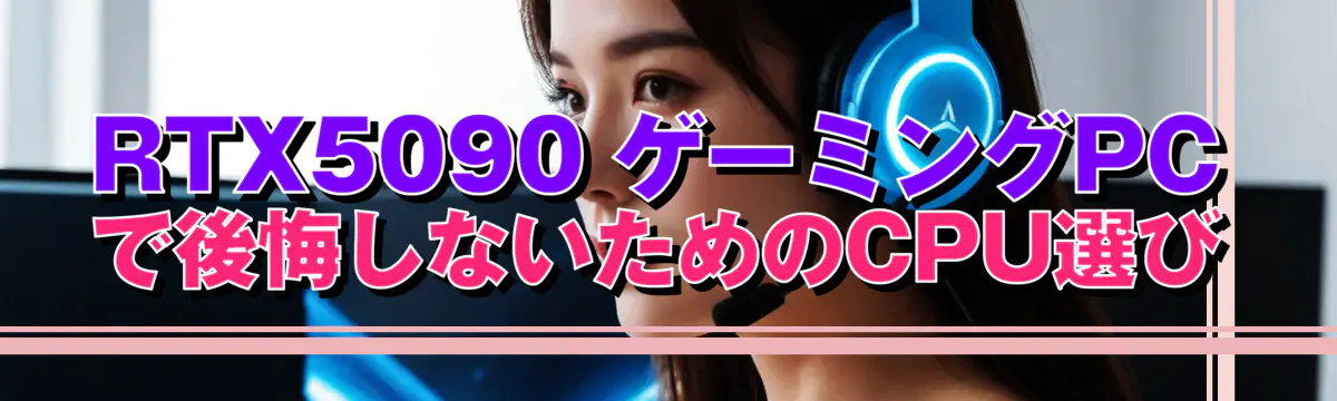 RTX5090 ゲーミングPCで後悔しないためのCPU選び