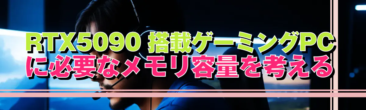 RTX5090 搭載ゲーミングPCに必要なメモリ容量を考える