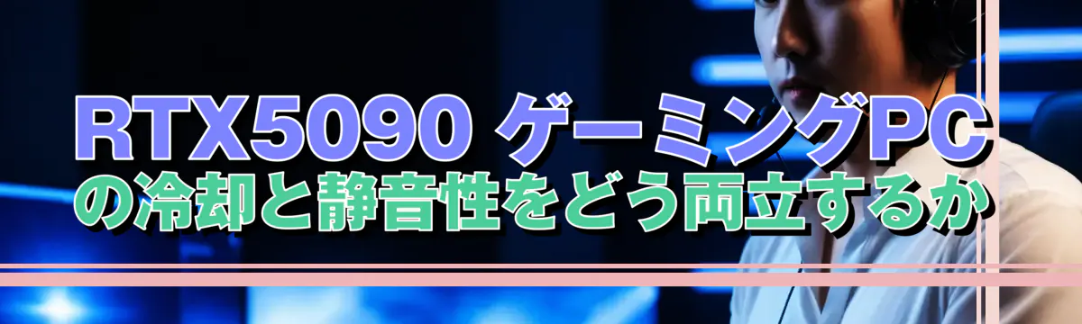 RTX5090 ゲーミングPCの冷却と静音性をどう両立するか