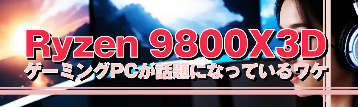 Ryzen&nbsp;9800X3D ゲーミングPCが話題になっているワケ
