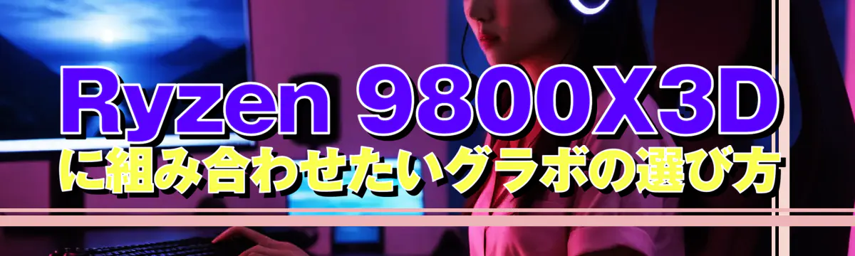Ryzen&nbsp;9800X3Dに組み合わせたいグラボの選び方