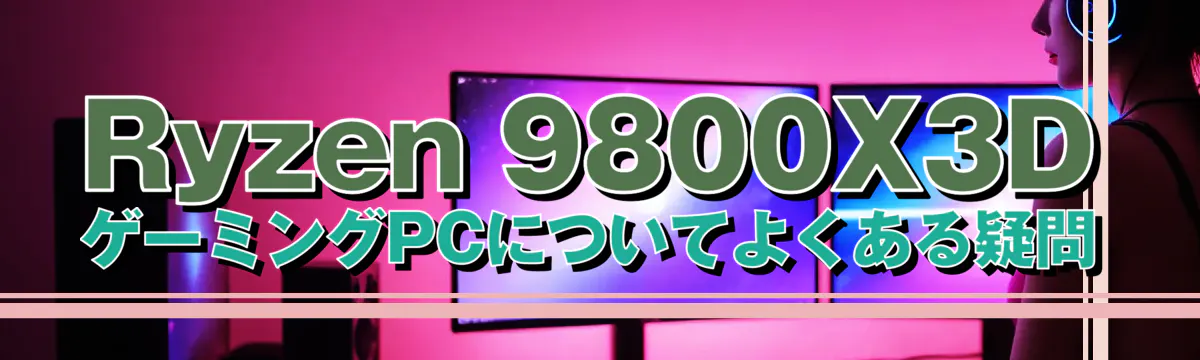 Ryzen&nbsp;9800X3D ゲーミングPCについてよくある疑問