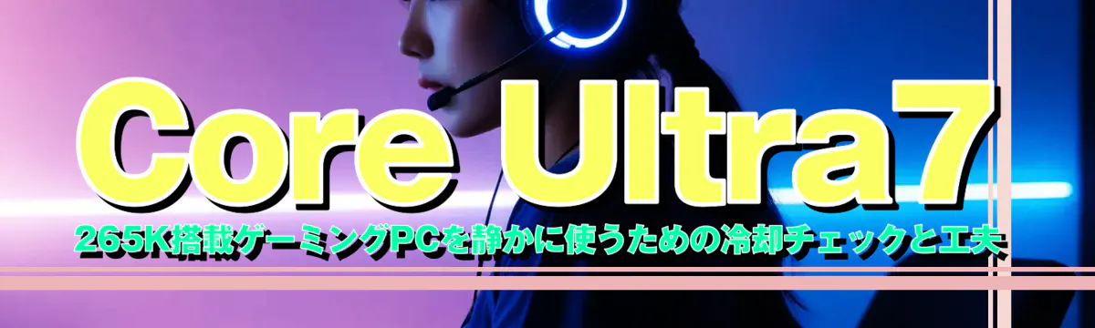 Core&nbsp;Ultra7 265K搭載ゲーミングPCを静かに使うための冷却チェックと工夫