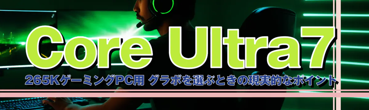 Core&nbsp;Ultra7 265KゲーミングPC用 グラボを選ぶときの現実的なポイント