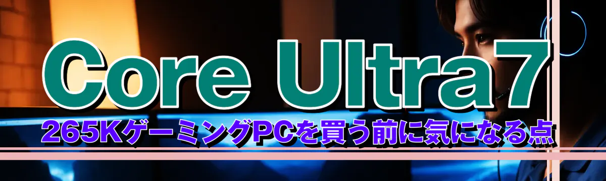 Core&nbsp;Ultra7 265KゲーミングPCを買う前に気になる点