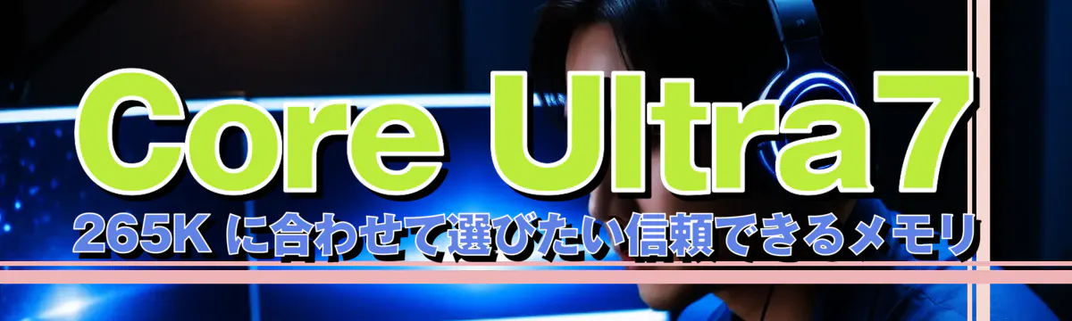 Core Ultra7 265K に合わせて選びたい信頼できるメモリ
