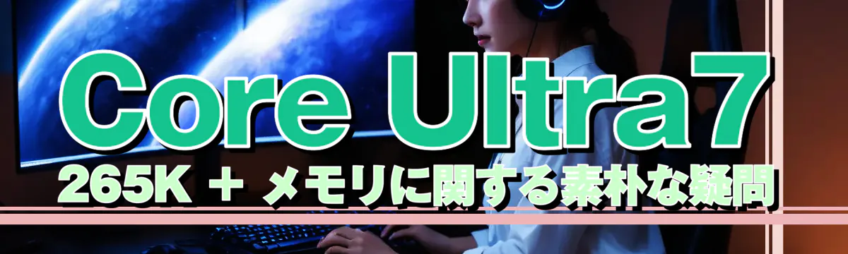 Core Ultra7 265K + メモリに関する素朴な疑問