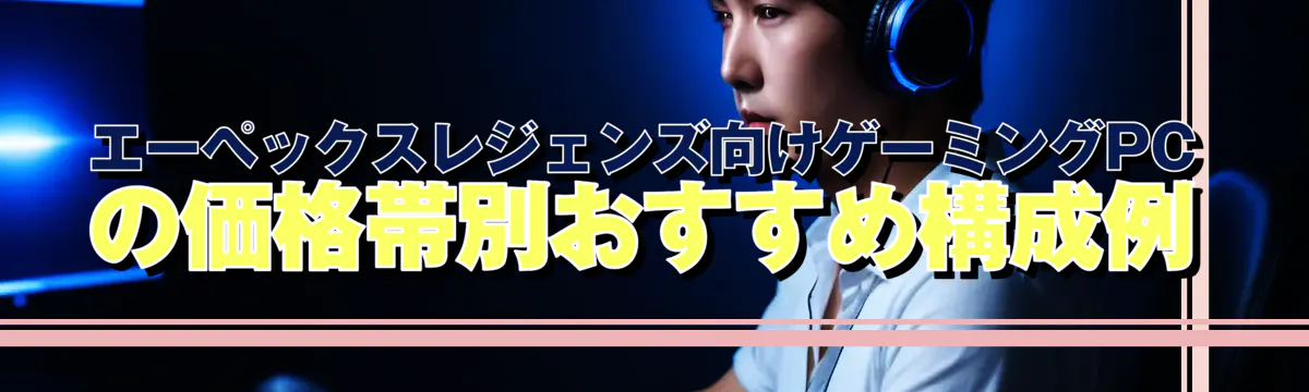 エーペックスレジェンズ向けゲーミングPCの価格帯別おすすめ構成例