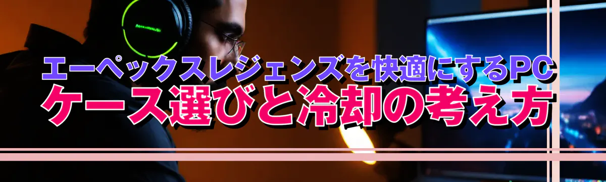 エーペックスレジェンズを快適にするPCケース選びと冷却の考え方