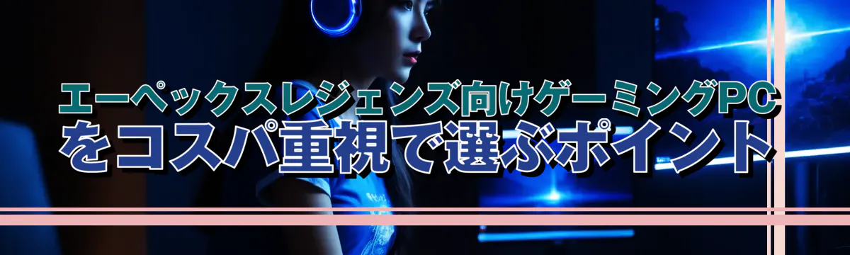 エーペックスレジェンズ向けゲーミングPCをコスパ重視で選ぶポイント