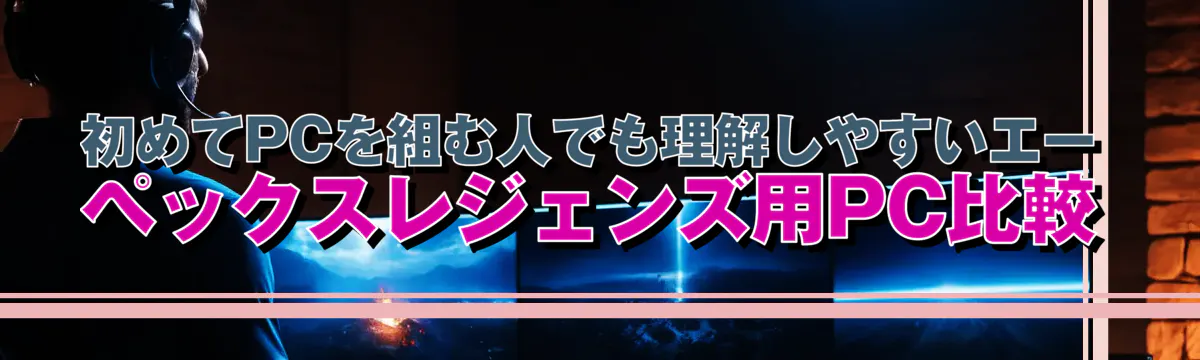 初めてPCを組む人でも理解しやすいエーペックスレジェンズ用PC比較