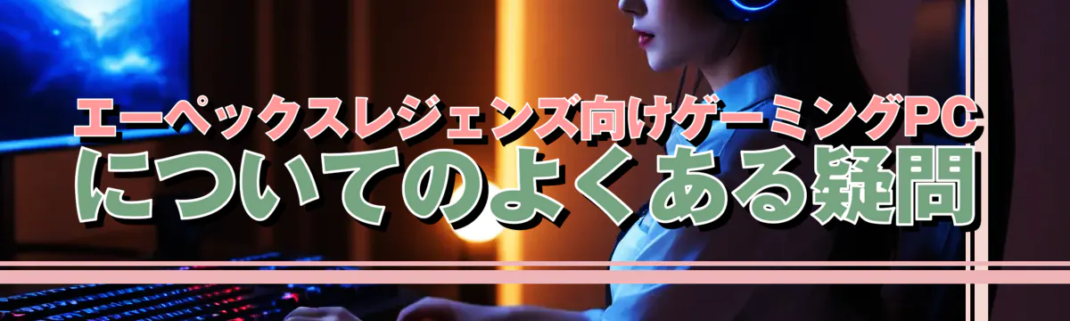 エーペックスレジェンズ向けゲーミングPCについてのよくある疑問