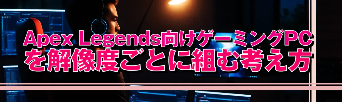 Apex Legends向けゲーミングPCを解像度ごとに組む考え方