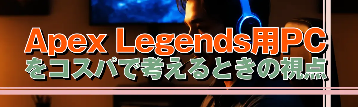 Apex Legends用PCをコスパで考えるときの視点