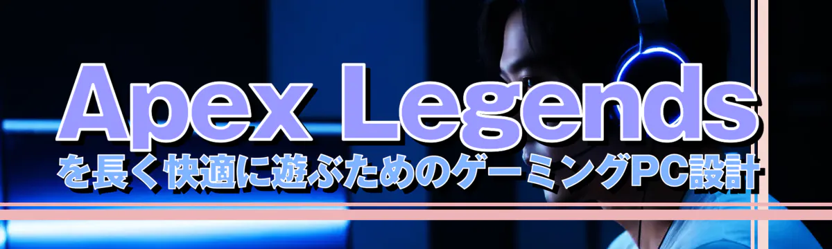 Apex Legendsを長く快適に遊ぶためのゲーミングPC設計