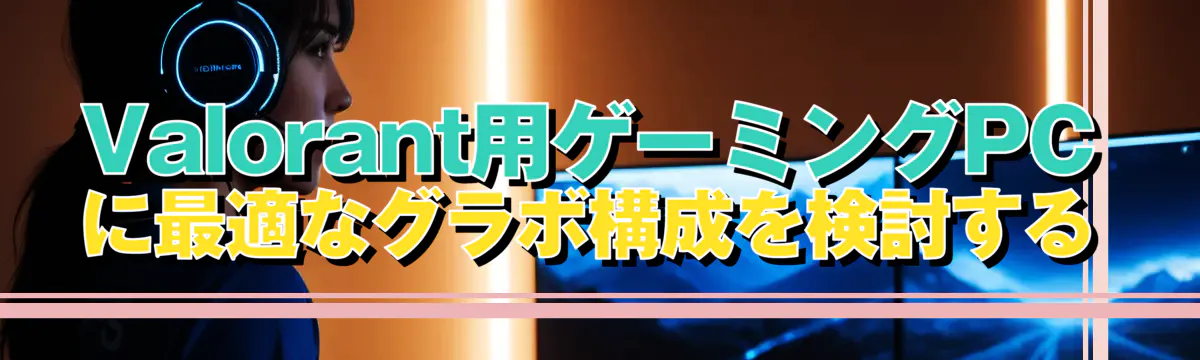 Valorant用ゲーミングPCに最適なグラボ構成を検討する