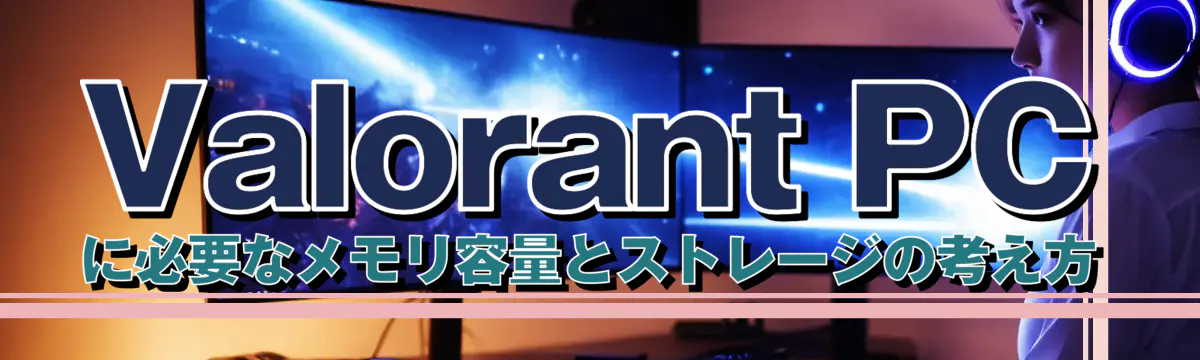 Valorant PCに必要なメモリ容量とストレージの考え方