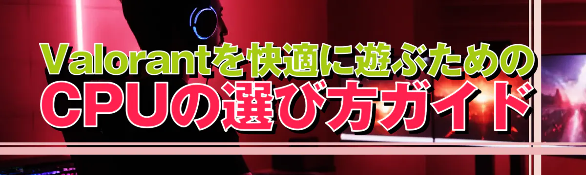 Valorantを快適に遊ぶためのCPUの選び方ガイド