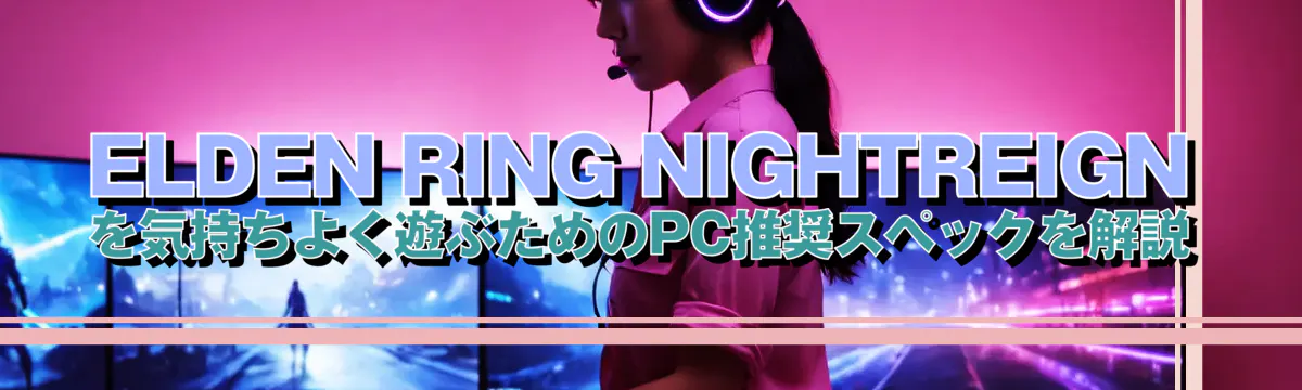 ELDEN RING NIGHTREIGNを気持ちよく遊ぶためのPC推奨スペックを解説