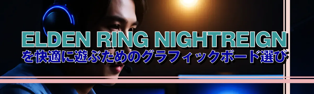 ELDEN RING NIGHTREIGN を快適に遊ぶためのグラフィックボード選び