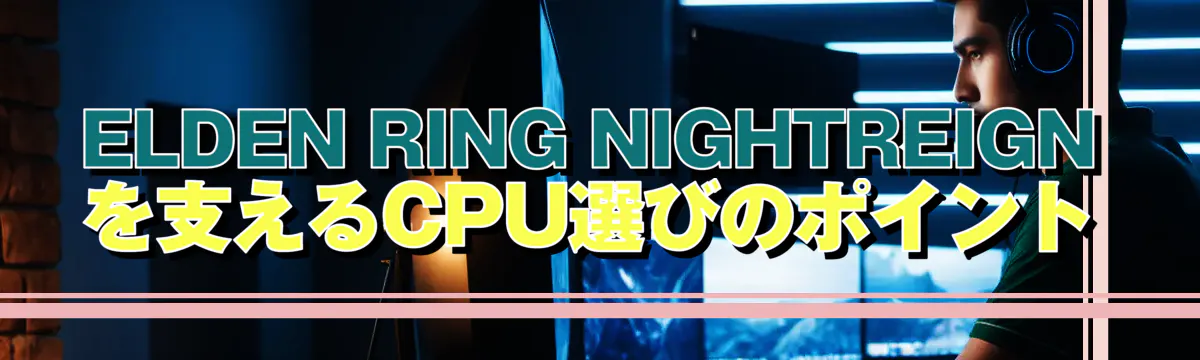 ELDEN RING NIGHTREIGN を支えるCPU選びのポイント