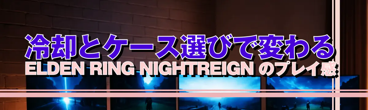 冷却とケース選びで変わる ELDEN RING NIGHTREIGN のプレイ感